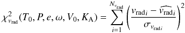\begin{equation} \chi^2_{v_{\mathrm{rad}}}(T_0,P,e,\omega,V_0,K_{\rm A})=\sum_{i=1}^{N_{v_{\mathrm{rad}}}}\left(\frac{{v_{\mathrm{rad}}}_i-\widehat{v_{\mathrm{rad}}}_i}{\sigma_{{v_{\mathrm{rad}}}_i}}\right)^2 \end{equation}