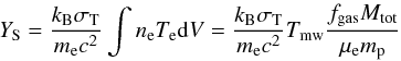 Mathematical equation: \begin{equation} \label{eq_scaling_M-Y-T} Y_{\rm S}=\frac{k_{\rm B}\sigma_{{\rm T}}}{m_{\rm e}c^2}\int n_{\rm e}T_{\rm e}{\rm d}V=\frac{k_{\rm B}\sigma_{{\rm T}}}{m_{\rm e}c^2}T_{\rm mw} \frac{f_{\rm gas}M_{\rm tot}}{\mu_{\rm e} m_{\rm p}} \end{equation}