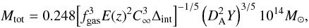 Mathematical equation: \begin{equation} \label{eq_scaling_M-Ycyl} M_{\rm tot}=0.248{\left[f_{\rm gas}^3E(z)^2 C_{\infty}^3\Delta_{\rm int}\right]}^{-1/5}\left(D_{\rm A}^2Y\right)^{3/5} 10^{14} M_{\odot}, \end{equation}