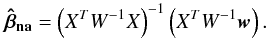 Mathematical equation: \appendix \setcounter{section}{1} \begin{equation} \vec{\hat{\beta}_{\rm na}}=\left(X^TW^{-1}X\right)^{-1}\left(X^TW^{-1}\vec{w}\right). \label{eq:betaest} \end{equation}