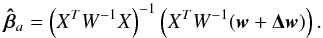 Mathematical equation: \appendix \setcounter{section}{1} \begin{equation} \vec{\hat{\beta}}_{a}=\left(X^TW^{-1}X\right)^{-1}\left(X^TW^{-1}(\vec{w}+\vec{\Delta w})\right). \label{eq:betaasy} \end{equation}