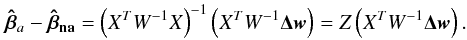 Mathematical equation: \appendix \setcounter{section}{1} \begin{equation} \vec{\hat{\beta}}_{a}-\vec{\hat{\beta}_{\rm na}}=\left(X^TW^{-1}X\right)^{-1}\left(X^TW^{-1}\vec{\Delta w}\right)=Z\left(X^TW^{-1}\vec{\Delta w}\right). \label{eq:deltabeta} \end{equation}