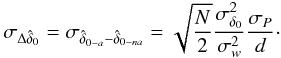 Mathematical equation: \appendix \setcounter{section}{1} \begin{equation} \sigma_{\Delta \hat{\delta}_{0}}=\sigma_{\hat{\delta}_{0-a}-\hat{\delta}_{0-na}}=\sqrt{\frac{N}{2}}\frac{\sigma^2_{\delta_0}}{\sigma_{w}^2}\frac{\sigma_{P}}{d}\cdot \end{equation}
