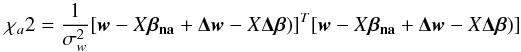 Mathematical equation: \appendix \setcounter{section}{2} \begin{equation} \chi_{a}2=\frac{1}{\sigma^2_w}[\vec{w}-X\vec{\beta_{\textbf{na}}}+\vec{\Delta w}-X\vec{\Delta \beta})]^T[\vec{w}-X\vec{\beta_{\textbf{na}}}+\vec{\Delta w}-X\vec{\Delta \beta})] \end{equation}