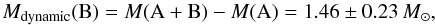 Mathematical equation: \begin{equation} M_\mathrm{dynamic}({\rm B}) = M({\rm A+B})-M({\rm A})=1.46\pm0.23\,M_\odot, \end{equation}