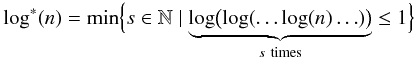 Mathematical equation: \begin{equation} \log^*(n) = \min \Bigl\{s\in\mathbb{N} \mid \underbrace{\log\bigl(\log(\ldots\log(n)\ldots)\bigr)}_{s~\text{times}} \le 1 \Bigr\} \end{equation}