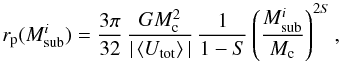 Mathematical equation: \begin{equation} r_{\rm p}(M_{\rm sub}^i) = \frac{3\pi}{32}\, \frac{GM_{\rm c}^2}{|\mmean{U_{\rm tot}}|}\, \frac{1}{1-S} \left( \frac{M_{\rm sub}^i}{M_{\rm c}} \right)^{2S}, \label{eq:rp} \end{equation}