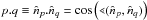 Mathematical equation: \hbox{$p.q \equiv {\nv_p}.{\nv_q}=\cos\left(\sphericalangle({\nv}_p,{\nv}_q)\right)$}
