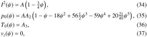Mathematical equation: \begin{eqnarray} \label{eq:constantT_I} &&I^{2}(\psi) = A\left(1 - \tfrac{3}{4} \psi\right), \\ & &\label{eq:constantT_p}p_{0}(\psi) = AA_{2}\left(1 - \psi -18\psi^{2} + 56\tfrac{1}{2}\psi^{3} - 59\psi^{4} + 20\tfrac{21}{40}\psi^{5}\right), \\ \label{eq:constantT_T} &&T_{0}(\psi) = A_{3}, \\ \label{eq:constantT_vz} &&v_{z}(\psi) = 0, \end{eqnarray}