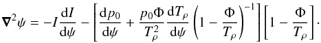 Mathematical equation: \begin{equation} \grad{}^{2}\psi = -I\deb{I}{\psi} - \left[ \deb{p_{0}}{\psi} + \frac{p_{0} \Phi}{T_{\rho}^{2}}\deb{T_{\rho}}{\psi} \left( 1 - \frac{\Phi}{T_{\rho}} \right)^{-1} \right] \left[ 1 - \frac{\Phi}{T_{\rho}} \right]\cdot \label{eq:gradshafranovrho} \end{equation}