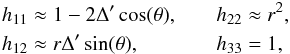Mathematical equation: \begin{equation} \begin{aligned} h_{11} & \approx 1 - 2\Delta' \cos(\theta), \quad & h_{22} & \approx r^{2}, \\ h_{12} & \approx r\Delta' \sin(\theta), & h_{33} & = 1, \end{aligned} \end{equation}