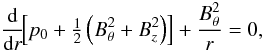 Mathematical equation: \begin{equation} \deb{}{r} \!\! \left[ p_{0} + \tfrac{1}{2}\left( B_{\theta}^{2} + \Bz^{2} \right) \right] + \frac{B_{\theta}^{2}}{r} = 0, \label{eq:equilibrium_cylindrical} \end{equation}
