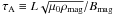 \hbox{$\tau_{\mathrm{A}} \equiv L\sqrt{\mu_{0}\rho_{\mathrm{mag}}} / B_{\mathrm{mag}}$}