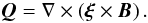 \begin{equation} \vec{Q} = \grad{} \times \left( \vfg{\xi} \times \vec{B} \right). \label{eq:Emagneticfield} \end{equation}