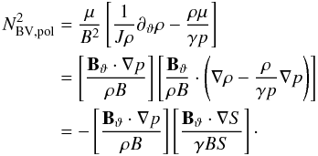 \begin{equation} \begin{aligned} N_{\mathrm{BV,pol}}^{2} & = \frac{\mu}{B^{2}}\left[ \frac{1}{J\rho}\ptheta\rho - \frac{\rho\mu}{\gamma p} \right] \\ & = \left[ \frac{\vf{\Btheta}\cdot\grad{p}}{\rho B} \right] \left[ \frac{\vf{\Btheta}}{\rho B}\cdot\left( \grad{\rho} - \frac{\rho}{\gamma p} \grad{p} \right) \right] \\ & = -\left[ \frac{\vf{\Btheta}\cdot\grad{p}}{\rho B} \right] \left[ \frac{\vf{\Btheta}\cdot\grad{S}}{\gamma BS} \right]\cdot \end{aligned} \end{equation}
