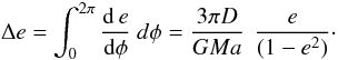 Mathematical equation: \begin{equation} \Delta e= \int_0^{2\pi} \frac{{\rm d}\, e}{{\rm d}\phi} \ d\phi= \frac{3 \pi D}{GMa} \ \, \frac{e}{(1- e^2)}\cdot \end{equation}