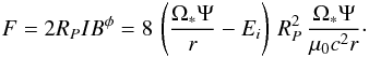 Mathematical equation: \begin{equation} \label{eq_force_magnetique} F=2 R_P I B^\phi =8 \, \left(\frac{\Omega_* \Psi}{r} - E_i\right) \, R_P^2 \, \frac{\Omega_* \Psi}{\mu_0 c^2 r}\cdot \end{equation}
