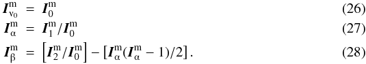 \begin{eqnarray} \label{Eq:calcab_1} \vec{I}^{\rm m}_{\nuup_0} &=& \vec{I}^{\rm m}_0 \\ \label{Eq:calcab_2} \vec{I}^{\rm m}_{\alphaup} &=& {\vec{I}^{\rm m}_1}/{\vec{I}^{\rm m}_0} \\ \label{Eq:calcab_3} \vec{I}^{\rm m}_{\betaup} &=& \left[{\vec{I}^{\rm m}_2}/{\vec{I}^{\rm m}_0}\right] - \left[{{\vec{I}^{\rm m}_{\alphaup}(\vec{I}^{\rm m}_{\alphaup}-1)}}{/2}\right]. \end{eqnarray}