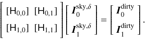 \begin{equation} \left[\begin{array}{ll} \noalign{\medskip} [\He_{0,0}] & [\He_{0,1}] \\ \noalign{\medskip} [\He_{1,0}] & [\He_{1,1}] \\ \noalign{\medskip} \end{array} \right] \left[\begin{array}{l} \vec{I}^{\rm sky,\rm{\delta}}_{0} \\ \noalign{\medskip} \vec{I}^{\rm sky,\rm{\delta}}_{1} \end{array}\right] = \left[\begin{array}{l} \vec{I}^{\rm dirty}_{0}\\ \noalign{\medskip} \vec{I}^{\rm dirty}_{1} \end{array}\right]. \label{neqn_ms_math} \end{equation}