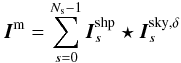 \begin{equation} \vec{I}^{\rm m} = \sum_{s=0}^{\Ns -1} \vec{I}^{\rm shp}_{s} \star \vec{I}^{\rm sky,\rm{\delta}}_s \label{Eq:ms_model} \end{equation}