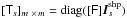 \hbox{$[\T_s]_{m~\times\,m} = {\rm diag}([\F] \vec{I}^{\rm shp}_s)$}
