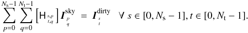 \begin{eqnarray} \label{Eq:msmfs_neqn_1} \sum_{p=0}^{\Ns -1}\sum_{q=0}^{\Nt -1} \left[\He_{{s,p}\atop{t,q}}\right] \vec{I}^{\rm sky}_{{p}\atop{q}} &=& \vec{I}^{\rm dirty}_{{s}\atop{t}}~~~ \forall~ s \in [0,\Ns -1], t\in[0,\Nt -1]. \end{eqnarray}