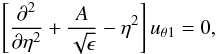 \begin{equation} \left [{{\partial^2 }\over {\partial \eta^2}} + {A\over {\sqrt {\epsilon}}} - \eta^2 \right ]u_{\theta1}=0, \end{equation}