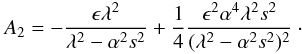 \begin{equation} A_2= -{{{\epsilon} \lambda^2}\over {\lambda^2-\alpha^2s^2}} +{1\over 4}{{\epsilon^2 \alpha^4 \lambda^2 s^2}\over {(\lambda^2-\alpha^2s^2)^2}}\cdot~~ \end{equation}