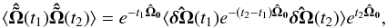 \begin{equation} \langle\boldsymbol{\hat{\tilde \Omega}}(t_1)\boldsymbol{\hat{\tilde \Omega}}(t_2)\rangle = e^{-t_1\boldsymbol{\hat \Omega_0}}\langle\boldsymbol{\hat{\delta \Omega}}(t_1)e^{-(t_2-t_1)\boldsymbol{\hat \Omega_0}} \boldsymbol{\hat{\delta \Omega}}(t_2)\rangle e^{t_2\boldsymbol{\hat \Omega_0}}, \end{equation}