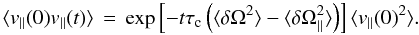 \begin{equation} \langle v_\parallel(0) v_\parallel(t)\rangle \,=\, \exp\left[-t\tau_{\rm c}\left(\langle\delta\Omega^2\rangle-\langle\delta\Omega_\parallel^2\rangle\right)\right] \langle v_\parallel(0)^2\rangle\label{eq:parv-corr}. \end{equation}