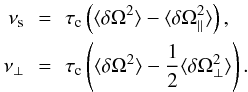 \begin{eqnarray} \nu_{\rm s}&\,=\,& \tau_{\rm c}\left(\langle\delta\Omega^2\rangle-\langle\delta\Omega_\parallel^2\rangle\right), \nonumber\\ \nu_\perp&\,=\,& \tau_{\rm c}\left(\langle\delta\Omega^2\rangle-\frac{1}{2} \langle\delta\Omega_\perp^2\rangle\right). \end{eqnarray}