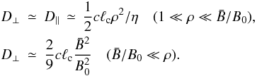 \begin{eqnarray} D_\perp &\simeq& D_\parallel\,\simeq\,\frac{1}{2}c\ell_{\rm c}\rho^2/\eta\quad (1\ll\rho \ll \bar B/B_0),\nonumber\\ D_\perp &\simeq& \frac{2}{9}c\ell_{\rm c} \frac{\bar B^2}{B_0^2}\quad (\bar B/B_0\ll\rho).\label{eq:dperp_th} \end{eqnarray}