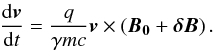 \begin{eqnarray} \frac{{\rm d}\boldsymbol{v}}{{\rm d}t } = \frac{q}{\gamma m c}\boldsymbol{v} \times \left(\boldsymbol{B_0}+ \boldsymbol{\delta B}\right). \label{eq:Lorentz-Newton} \end{eqnarray}