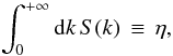 \begin{equation} \int_0^{+\infty} {\rm d}k\,S(k)\,\equiv\,\eta, \end{equation}