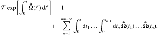 \begin{eqnarray} {\cal T} \exp\left[\int_0^t \boldsymbol{\hat{\tilde \Omega}}(t')\, {\rm d}t'\right]&\equiv& 1 \nonumber\\ &\!\!\!\!\! +&\sum_{n=1}^{n=+\infty} \int_{0}^{t}{\rm d}t_1\ldots\int_{0}^{t_{n-1}}{\rm d}t_n \,\boldsymbol{\hat{\tilde \Omega}}(t_1)\ldots\boldsymbol{\hat{\tilde \Omega}}(t_n).\nonumber\\ &&\label{eq:Dyson-series} \end{eqnarray}