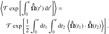 \begin{eqnarray} &&\left\langle{\cal T} \exp\left[ \int_0^t \boldsymbol{\hat {\tilde \Omega} }(t')\, {\rm d}t' \right]\right\rangle =\nonumber \\ && \quad {\cal T}\exp\left[\frac{1}{2} \int_0^t {\rm d}t_1 \int_0^t {\rm d}t_2\, \left\langle \boldsymbol{\hat {\tilde \Omega}}(t_1) \cdot \boldsymbol{\hat{\tilde \Omega}}(t_2)\right\rangle\right]. \label{eq:av-Tord} \end{eqnarray}