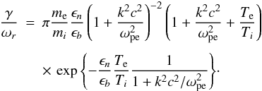\begin{eqnarray} \frac{\gamma}{\omega_r} &=& \pi\frac{m_{\rm e} }{m_i} \frac{\epsilon_n}{\epsilon_b}\left(1+ \frac{k^2 c^2}{\omega_{\rm pe}^2}\right)^{-2}\left(1+ \frac{k^2 c^2}{\omega_{\rm pe}^2} + \frac{T_{\rm e}}{T_i}\right) \nonumber \\[3pt] && \times \, \exp\left\{- \frac{\epsilon_n}{\epsilon_b} \frac{T_{\rm e}}{T_i} \frac{1}{1+ k^2 c^2/\omega_{\rm pe}^2}\right\}\!\cdot \label{e5} \end{eqnarray}