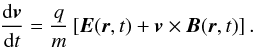 \begin{equation} \frac{{\rm d}\vec v}{{\rm d} t}=\frac{q}{m} \left[\vec E(\vec r, t) + \vec v\times \vec B(\vec r, t)\right]. \label{nl1} \end{equation}