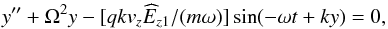 \begin{equation} y''+\Omega^2 y - [q k v_z \widehat{E}_{z1}/(m \omega)] \sin(-\omega t + k y)=0, \label{par1} \end{equation}