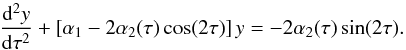 \begin{equation} \frac{{\rm d}^2 y}{{\rm d}\tau^2}+ \left[\alpha_1 - 2 \alpha_2(\tau) \cos(2 \tau)\right] y=-2 \alpha_2(\tau) \sin(2\tau). \label{mat} \end{equation}