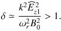 \begin{equation} \delta \simeq \frac{k^2 \widehat{E}_{z1}^{\,2}}{\omega_r^2 B_0^2}>1. \label{sto1} \end{equation}