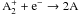 Mathematical equation: \hbox{$\mathrm A^+_2 +\mathrm {\rm e}^- \to 2\mathrm A$}