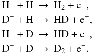Mathematical equation: \begin{eqnarray} \mathrm H^-+\mathrm H&\to& \mathrm H_2 +\mathrm {\rm e}^-,\nonumber\\ \mathrm D^-+\mathrm H&\to& \mathrm {HD} +\mathrm {\rm e}^-,\nonumber\\ \mathrm H^-+\mathrm D&\to& \mathrm {HD} +\mathrm {\rm e}^-,\nonumber\\ \mathrm D^-+\mathrm D&\to& \mathrm {D_2}+\mathrm {\rm e}^-.\nonumber \end{eqnarray}