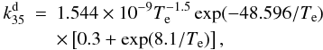 Mathematical equation: \begin{eqnarray} k_{35}^\mathrm{d}&=&1.544\times10^{-9}T_{\rm e}^{-1.5}\exp(-48.596/T_{\rm e})\nonumber\\ &&\times \left[0.3+\exp(8.1/T_{\rm e})\right], \end{eqnarray}