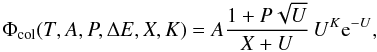 Mathematical equation: \begin{equation} \Phi_\mathrm{col}(T,A,P,\Delta E,X,K)=A\frac{1+P\sqrt{U}}{X+U}\,U^K {\rm e}^{-U}, \end{equation}