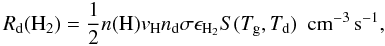 Mathematical equation: \begin{equation} \label{grainrate} R_{\rm d}(\mathrm H_2)=\frac{1}{2}n(\mathrm H)v_{\rm H} n_{\rm d}\sigma \epsilon_\mathrm{H_2}S(T_{\rm g},T_{\rm d})\ \ \mathrm{cm^{-3}\,s^{-1}}, \end{equation}