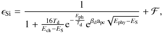 Mathematical equation: \begin{equation} \label{eSi} \epsilon_{\mathrm{Si}}=\frac{1}{1+\frac{16T_\mathrm{d}}{E_\mathrm{ch}-E_\mathrm{S}} {\rm e}^{-\frac{E_\mathrm{ph}}{T_\mathrm{d}}} {\rm e}^{\beta_\mathrm{d}\mathrm{a_{pc}}\sqrt{E_\mathrm{phy}-E_\mathrm{S}}}} +\mathcal F, \end{equation}
