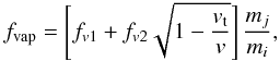 Mathematical equation: \begin{equation} \label{frac_vap} f_\mathrm{vap}=\left[f_{v1}+f_{v2}\sqrt{1-\frac{v_{\rm t}}{v}}\right]\frac{m_j}{m_{i}}, \end{equation}
