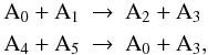 Mathematical equation: \begin{eqnarray} \mathrm A_0+\mathrm A_1 &\to& \mathrm A_2 + \mathrm A_3\nonumber\\ \mathrm A_4+\mathrm A_5 &\to& \mathrm A_0 +\mathrm A_3, \end{eqnarray}