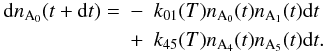 Mathematical equation: \begin{eqnarray} \mathrm dn_{\mathrm A_0}(t+\mathrm dt)=&-&k_{\mathrm{01}}(T)n_{\mathrm A_0}(t)n_{\mathrm A_1}(t)\mathrm dt\nonumber\\ &+&k_{\mathrm{45}}(T)n_{\mathrm A_4}(t)n_{\mathrm A_5}(t)\mathrm dt. \end{eqnarray}